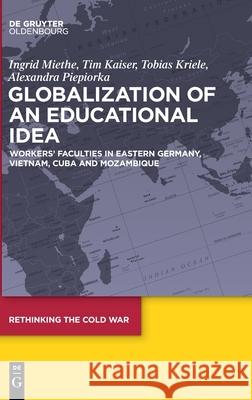 Globalization of an Educational Idea: Workers’ Faculties in Eastern Germany, Vietnam, Cuba and Mozambique Ingrid Miethe, Tim Kaiser, Tobias Kriele, Alexandra Piepiorka 9783110600612 De Gruyter - książka