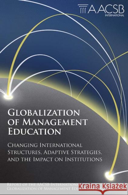 Globalization of Management Education: Changing International Structures, Adaptive Strategies, and the Impact on Institutions AACSB International 9780857249418 Emerald Publishing Limited - książka