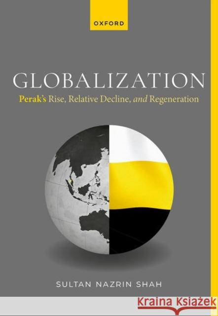 Globalization: Perak's Rise, Relative Decline, and Regeneration Sultan Nazrin (Ruler of Perak and the Deputy King of Malaysia) Shah 9780198897774 Oxford University Press - książka