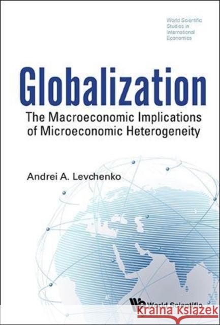 Globalization: The Macroeconomic Implications of Microeconomic Heterogeneity Andrei Levchenko 9789814663007 World Scientific Publishing Company - książka