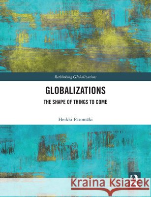 Globalizations: The Shape of Things to Come Heikki Patomaki 9781032882550 Taylor & Francis Ltd - książka