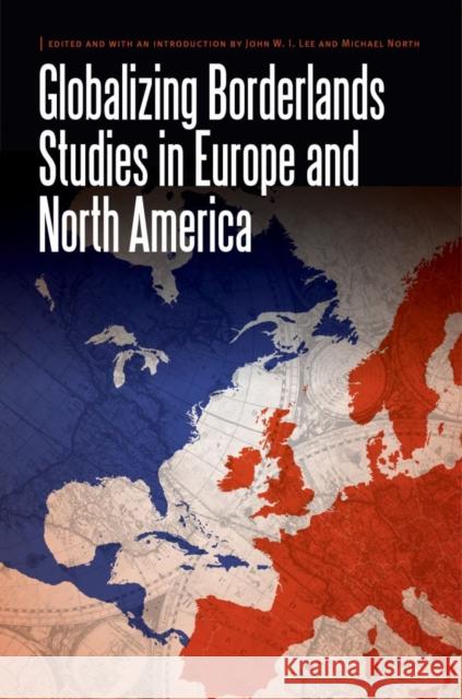 Globalizing Borderlands Studies in Europe and North America John W. I. Lee Michael North 9780803285620 University of Nebraska Press - książka