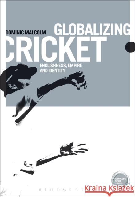 Globalizing Cricket: Englishness, Empire and Identity Dominic Malcolm 9781472576576 Bloomsbury Academic - książka