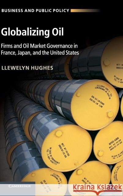 Globalizing Oil: Firms and Oil Market Governance in France, Japan, and the United States Hughes, Llewelyn 9781107041998 Cambridge University Press - książka