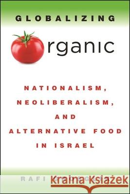 Globalizing Organic: Nationalism, Neoliberalism, and Alternative Food in Israel Rafi Grosglik 9781438481555 State University of New York Press - książka