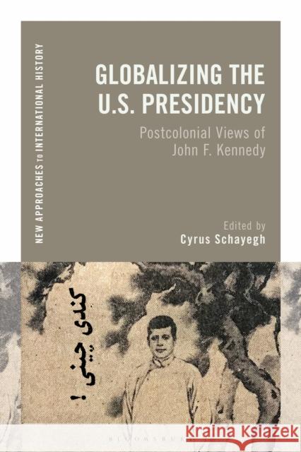 Globalizing the U.S. Presidency: Postcolonial Views of John F. Kennedy Cyrus Schayegh Thomas Zeiler 9781350118508 Bloomsbury Academic - książka