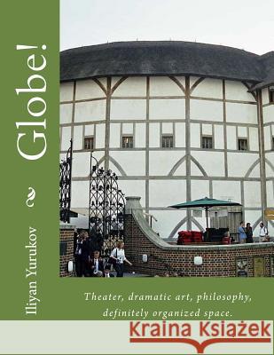 Globe!: Theater, dramatic art, philosophy, definitely organized space. Yurukov, Nellya A. 9781514241783 Createspace - książka