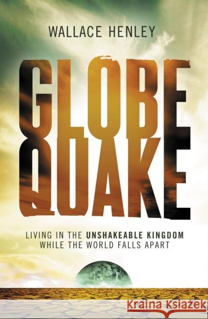 Globequake: Living in the Unshakeable Kingdom While the World Falls Apart Wallace Henley 9781595555014 Thomas Nelson Publishers - książka