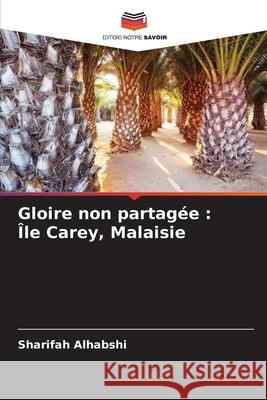 Gloire non partagée : Île Carey, Malaisie Alhabshi, Sharifah 9786203890495 Editions Notre Savoir - książka