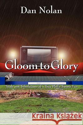 Gloom to Glory: Trials and Tribulations of a True Philly Sports Fan Nolan, Dan 9781432745219 Outskirts Press - książka