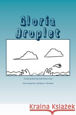 Gloria Droplet: A Water Droplet, Coloring Book, Who Glorifies God Vickie Hodge Holt Rick Rowland Marcus Jason Strickland 9781537781075 Createspace Independent Publishing Platform - książka
