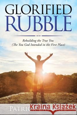 Glorified Rubble: Rebuilding the True You (The You God Intended in the First Place) Patrick Laporte 9781664245327 WestBow Press - książka
