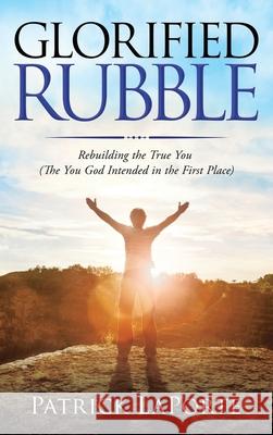 Glorified Rubble: Rebuilding the True You (The You God Intended in the First Place) Patrick Laporte 9781664245334 WestBow Press - książka