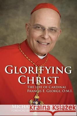 Glorifying Christ: The Life of Cardinal Francis E. George, O.M.I. Heinlein, Michael R. 9781681922522 Our Sunday Visitor (IN) - książka