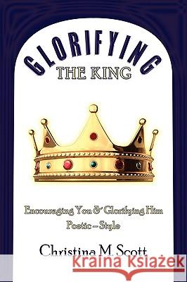 Glorifying The King: Encouraging You & Glorifying Him Scott, Christina M. 9781438918839 Authorhouse - książka