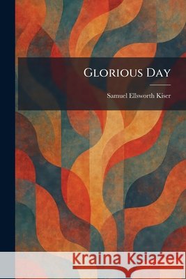 Glorious Day Samuel Ellsworth Kiser 9781025682488 Tradd Street Press - książka