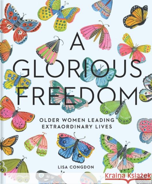 Glorious Freedom: Older Women Leading Extraordinary Lives Lisa Congdon 9781452156200 Chronicle Books - książka