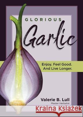 Glorious Garlic: Enjoy. Feel Good and Live Longer Valerie Lull 9781733702607 Simple Ways Publications - książka