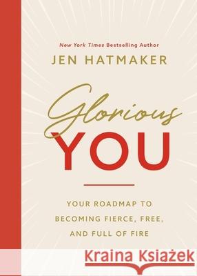 Glorious You: Your Road Map to Becoming Fierce, Free, and Full of Fire Hatmaker, Jen 9781400230952 Thomas Nelson - książka