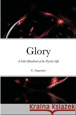 Glory: A Little Handbook of the Psychic LIfe C. Augustine 9781678150259 Lulu.com - książka