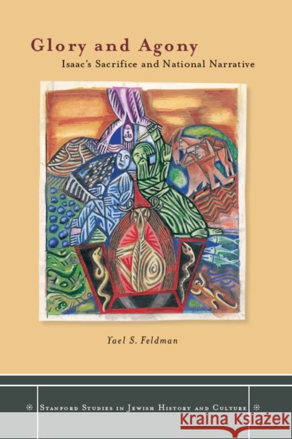 Glory and Agony: Isaac's Sacrifice and National Narrative Yael S. Feldman 9780804759021 Stanford University Press - książka