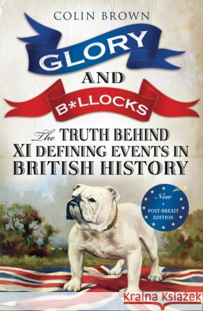 Glory and B*llocks : The Truth Behind Ten Defining Events in British History - And the Half-truths, Lies, Mistakes and What We Really Just Don't Know About Brexit Colin Brown 9781851689927  - książka