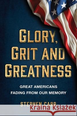 Glory, Grit and Greatness: Great Americans Fading from Our Memory Stephen Carr 9781642281224 Izzard Ink - książka
