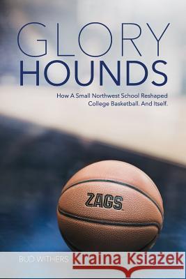 Glory Hounds: How a Small Northwest School Reshaped College Basketball.And Itself. Withers, Bud 9780692776070 Lawrence (Bud) Withers - książka