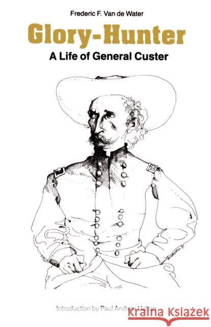 Glory-Hunter: A Life of General Custer Van De Water, Frederic F. 9780803296077 University of Nebraska Press - książka