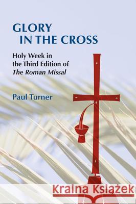 Glory in the Cross: Holy Week in the Third Edition of The Roman Missal Paul Turner 9780814662427 Liturgical Press - książka