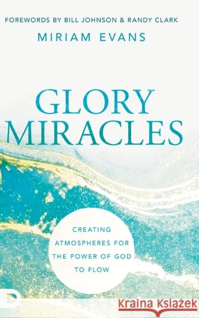 Glory Miracles: Creating Atmospheres for the Power of God to Flow Miriam Evans Bill Johnson Randy Clark 9780768462975 Destiny Image Incorporated - książka