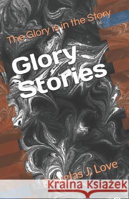 Glory Stories: The Glory is in the Story Love, Douglas J. 9781727707724 Createspace Independent Publishing Platform - książka