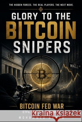 Glory to the Bitcoin Snipers: BITCOIN FED WAR ETFs, Whales, Liquidity Ahmed, Mohammed 9798171348571 Independently Published - książka