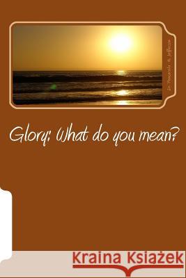 Glory: What Do You Mean? Dr Pensacola Helene Jefferson 9781979255226 Createspace Independent Publishing Platform - książka