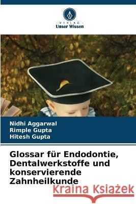 Glossar fur Endodontie, Dentalwerkstoffe und konservierende Zahnheilkunde Nidhi Aggarwal Rimple Gupta Hitesh Gupta 9786206248682 Verlag Unser Wissen - książka