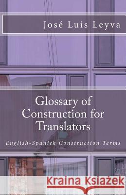 Glossary of Construction for Translators: English-Spanish Construction Terms Jose Luis Leyva 9781727690781 Createspace Independent Publishing Platform - książka