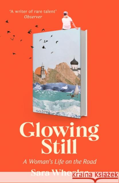 Glowing Still: A Woman's Life on the Road - 'Funny, furious writing from the queen of intrepid travel' Daily Telegraph Sara Wheeler 9781408716731 Little, Brown Book Group - książka