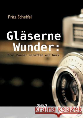 Gläserne Wunder: Drei Männer schaffen ein Werk. Zeiß, Abbe, Schott Fritz Scheffel 9783958015821 Severus - książka