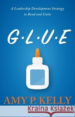 Glue: A Leadership Development Strategy to Bond and Unite Amy P Kelly, Jon Gordon 9781637697368 Trilogy Christian Publishing - książka