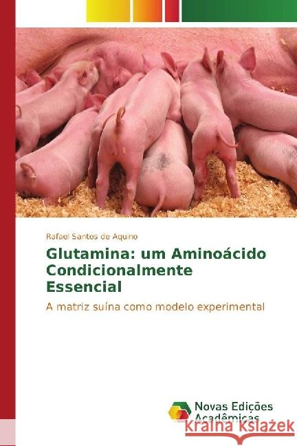 Glutamina: um Aminoácido Condicionalmente Essencial : A matriz suína como modelo experimental Santos de Aquino, Rafael 9783639848014 Novas Edicioes Academicas - książka