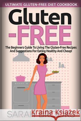 Gluten Free - Sarah Brooks: Ultimate Gluten-Free Diet Cookbook! The Beginners Guide To Living The Gluten-Free Lifestyle With Easy Gluten-Free Reci Brooks, Sarah 9781514654712 Createspace - książka