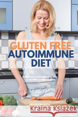 Gluten Free Autoimmune Diet: A Beginner's 4-Week Step-by-Step Guide With Curated Recipes Brandon Gilta 9781087880204 Indy Pub - książka