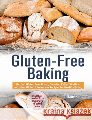 Gluten-Free Baking: Perfect Gluten Free Bread, Cookies, Cakes, Muffins and other Gluten Intolerance Recipes for Healthy Eating. The Essent Tiffany Shelton 9781087809328 Oksana Alieksandrova - książka