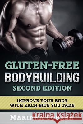 GLUTEN FREE BODYBUILDING SECOND EDITiON: IMPROVE YOUR BODY WiTH EACH BITE YOU TAKE Correa, Mariana 9781985718999 Createspace Independent Publishing Platform - książka