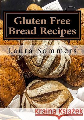 Gluten Free Bread Recipes: A Cookbook for Wheat Free Baking Laura Sommers 9781535252294 Createspace Independent Publishing Platform - książka