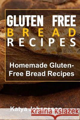 Gluten Free Bread Recipes: Homemade Gluten-Free Bread Recipes Katya Johansson 9781543032079 Createspace Independent Publishing Platform - książka