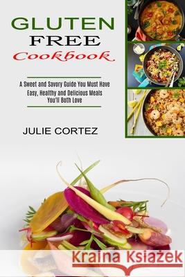 Gluten Free Cookbook: A Sweet and Savory Guide You Must Have (Easy, Healthy and Delicious Meals You'll Both Love) Julie Cortez 9781990334153 Sharon Lohan - książka