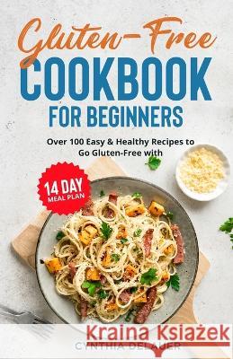 Gluten-Free Cookbook for Beginners - Over 100 Easy & Healthy Recipes to Go Gluten-Free with 14 Day Meal Plan Cynthia Delauer 9781088051481 IngramSpark - książka