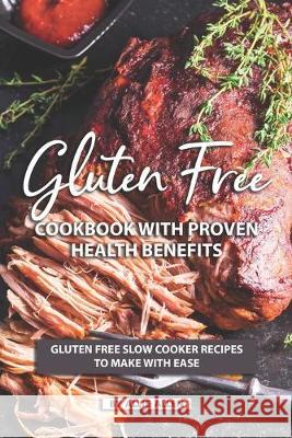 Gluten Free Cookbook with Proven Health Benefits: Gluten Free Slow Cooker Recipes to Make with Ease Allie Allen 9781687445001 Independently Published - książka