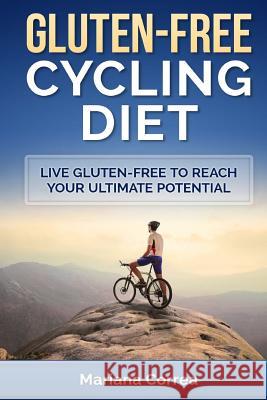 GLUTEN-FREE CYCLING Diet: Live Gluten-Free to Reach your Ultimate Potential Correa, Mariana 9781511984867 Createspace - książka